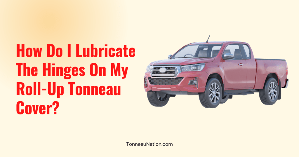 Lubricate Hinges Roll Up Tonneau