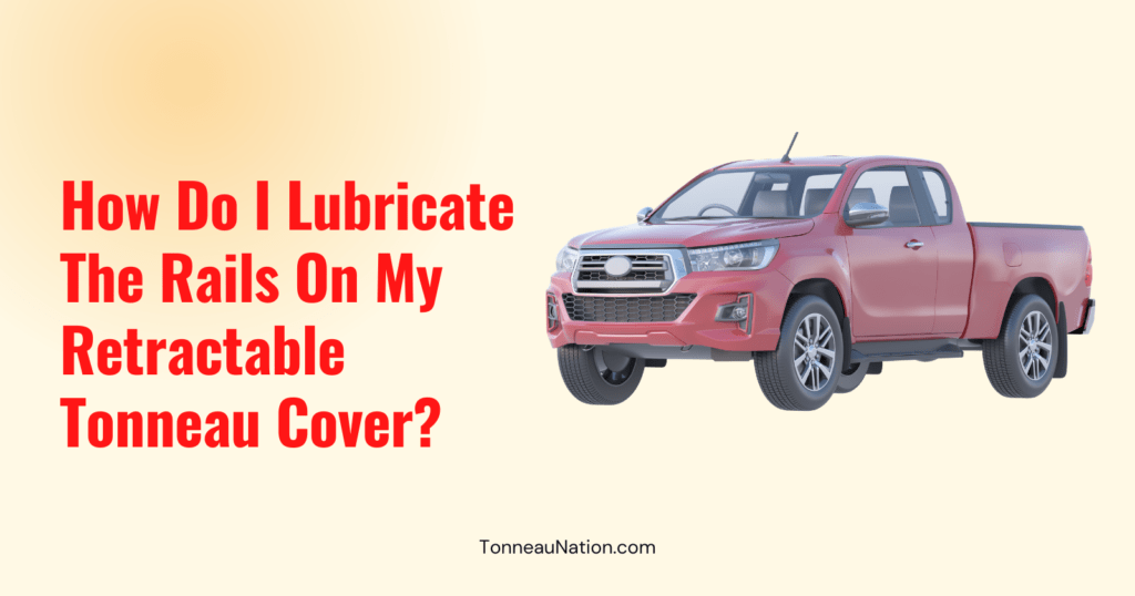 Lubricate Rails Retractable Tonneau