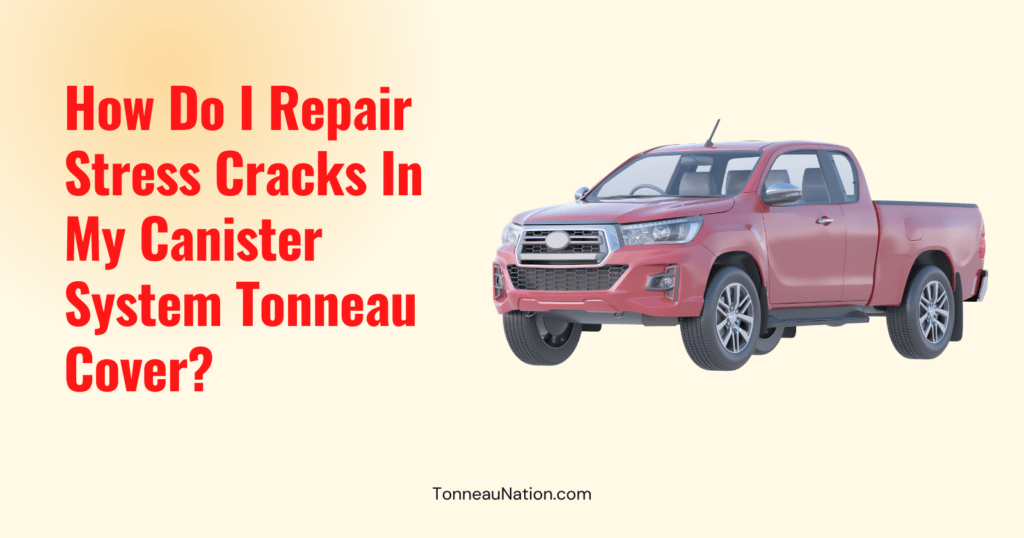 Stress Cracks Canister System Tonneau