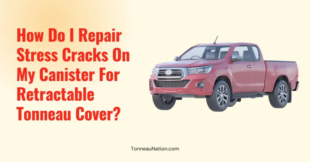 Stress Cracks Canister Retractable Tonneau