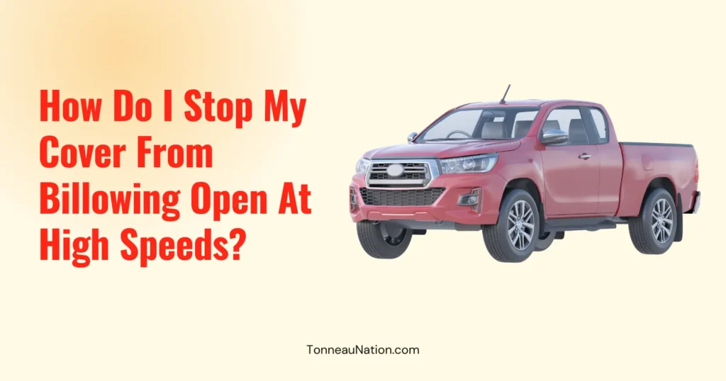 Stop Billowing Open High Speeds Tonneau
