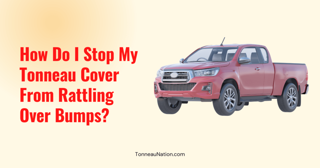 Stop Rattling Over Bumps Tonneau