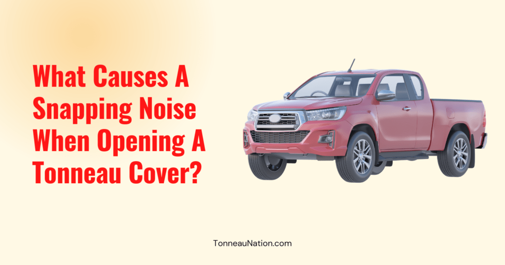 Snapping Noise Opening Tonneau