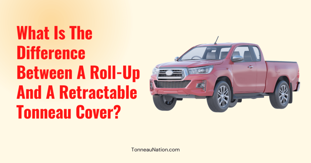 Roll Up Vs Retractable Tonneau